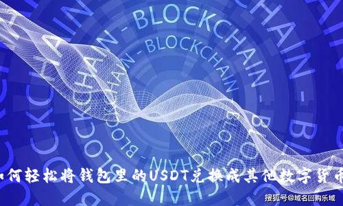 如何轻松将钱包里的USDT兑换成其他数字货币？