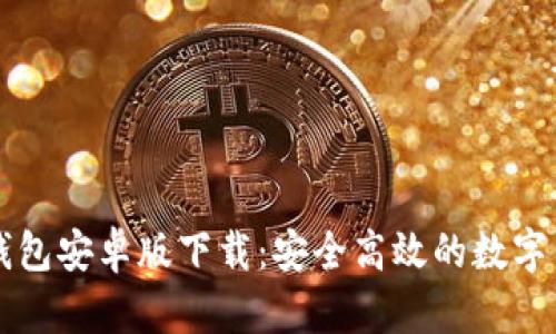 中文比特币钱包安卓版下载：安全高效的数字货币管理工具