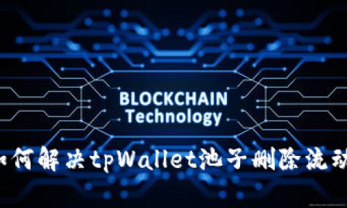 ### 如何解决tpWallet池子删除流动性问题？
