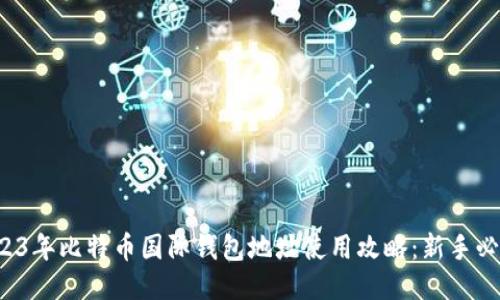 2023年比特币国际钱包地址使用攻略：新手必看！