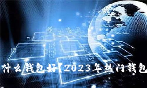 买虚拟币用什么钱包好？2023年热门钱包推荐与对比