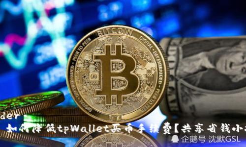 header
    如何降低tpWallet买币手续费？共享省钱小技巧