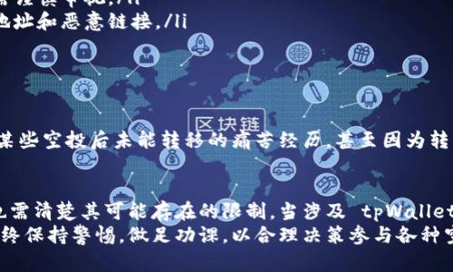 tpWallet空投能转移吗？揭秘虚拟货币空投的真相与策略

tpWallet, 空投, 虚拟货币, 转移/guanjianci

引言
在区块链和数字货币日益受到关注的今天，空投（Airdrop）作为一种推广和营销手段，已经被越来越多的项目所采用。尤其是在tpWallet等数字钱包的推动下，空投引起了广泛的讨论。那么，tpWallet的空投能否转移呢？本文将对这一问题进行深入探讨。

什么是空投？
空投是一种向特定用户群体免费分发数字货币的方式，通常用于推广新项目、增加用户参与度以及扩展用户基数。对于投资者来说，参与空投是一种以较低成本获得新币的机会。
例如，用户只需持有某种特定的加密货币，便能够获得相应的空投。此外，部分空投还要求用户完成特定的任务，如关注社交媒体或加入特定的社区。

tpWallet的空投机制
tpWallet作为一款多功能数字钱包，其空投机制吸引了大量用户关注。用户通过tpWallet不仅能够存储多种虚拟货币，还能够参与到不同项目的空投中。
tpWallet的空投通常是由项目方发起的，以便于提升项目的知名度和影响力。用户在钱包中只需轻松点击几下，就能领取相应的奖励，这种便利性使得tpWallet的空投更加受欢迎。

空投是否可以转移？
针对“tpWallet空投能否转移”的问题，答案是：这取决于具体的空投项目和代币的设计。有些空投代币在发放后会立即赋予用户完整的转移权，而有些可能会设置一定的锁仓期或转移限制。
例如，当你获得一个空投代币，如果它是基于ERC20标准的代币，并且没有设置锁定期，你理论上可以将这些代币转移至其他钱包或出售。但是，有些项目为了防止炒作和市场操控，可能会采取一定的政策限制代币的转移。

空投转移的场景分析
在实际操作中，有许多用户可能会遇到如下场景：
ul
    listrong在钱包中收到空投：/strong某日，你打开tpWallet，发现有新的空投代币到账，这是一个欣喜的时刻。你立刻进入交易市场，盘算着是将其转移至其他钱包，还是持有等待升值。/li
    listrong受到转移限制：/strong然而，在尝试转移时，你却发现这个空投代币有转移限制，令你的计划泡汤，这时你不禁思考：这些限制背后的原因是什么？/li
    listrong被迫耐心等待：/strong你只好耐心等待锁定期结束，一边关注市场价格，一边思考这一策略对未来价格走势的影响。/li
/ul

参与空投前需注意的事项
在参与任何空投之前，用户应了解以下几点：
ul
    listrong项目背景： /strong在参与空投之前，了解项目的背景、团队以及白皮书是至关重要的。这样能帮助你评估所获得代币的潜力。/li
    listrong空投代币的性质：/strong一些代币可能会存在流动性问题，参与绑定或锁定的项目则更需谨慎审视。/li
    listrong安全问题：/strong任何涉及加密货币的操作都应保障自身资金安全，包括不要轻信陌生地址和恶意链接。/li
/ul

用户经验分享
在论坛或社交平台上，你可能会看到许多用户分享他们关于tpWallet空投的经验。
例如，有用户描述他在获得某个空投后，因其具有较高的流动性，快速转手获利。但也有用户分享了参与某些空投后未能转移的痛苦经历。甚至因为转移限制而导致的资金冻结，让他们在投资决策上更加小心。

总结与展望
空投作为数字货币行业的一种风靡的推广方式，其积极作用不可小觑。但用户在享受空投便利的同时，也需清楚其可能存在的限制。当涉及 tpWallet空投的转移时，了解具体项目的性质与规则是至关重要的。
随着区块链技术的不断发展，未来我们可能会看到更加灵活和透明的空投机制及相关政策。用户应该始终保持警惕，做足功课，以合理决策参与各种空投活动。