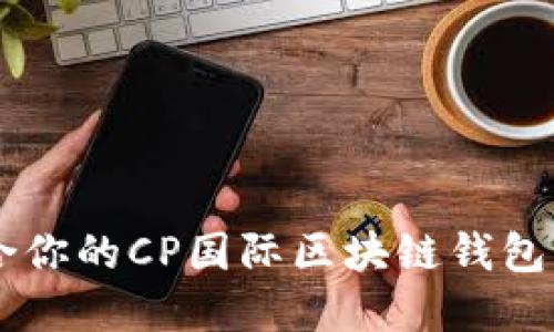 如何选择适合你的CP国际区块链钱包：2023年指南