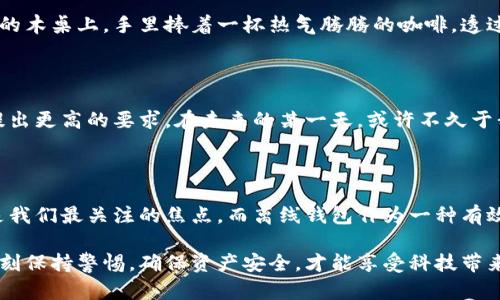 tiaoti比特币钱包可以离线使用吗？探秘离线钱包的安全性与便捷性/tiaoti

比特币钱包,离线钱包,安全性,数字货币/guanjianci

引言：数字货币世界的奇妙旅程

在数字货币如比特币蓬勃发展的今天，越来越多的人开始关注如何安全地存储自己的资产。钱包作为存储比特币的工具，自然成为了热议的话题。而在这一过程中，“离线钱包”悄然走进了大众的视野。那么，比特币钱包真的可以离线使用吗？如果可以，它的安全性和便捷性又如何呢？让我们一起深入探讨这一话题。

一、比特币钱包的种类

比特币钱包可以分为几种主要类型：网页钱包、移动钱包、桌面钱包和硬件钱包。每种钱包都有其独特的特点和使用场景：

1. **网页钱包**：通过浏览器访问，常常使用方便，但安全性较低，易受到网络攻击。

2. **移动钱包**：实用性强，适合日常交易，适用于智能手机的应用，但在网络环境下使用，仍存在一定风险。

3. **桌面钱包**：直接在个人电脑上使用，安全性较网页钱包强，但是若电脑遭到病毒攻击，仍可能导致资产损失。

4. **硬件钱包**：物理设备，可以离线使用，安全性极高，适合长期存储比特币。

二、什么是离线钱包？

离线钱包通常指的是能在无网络环境下使用的钱包，最常见的形式是硬件钱包和纸质钱包。在这种环境下，用户的私钥不会暴露于互联网，极大地降低了被盗的风险。可以想象，在一个安静的下午，阳光透过窗帘洒入房间，您坐在舒适的沙发上，手里拿着一块精美的小硬件钱包，手指灵动地在上面输入密码，这种感觉是多么令人安心。

三、离线钱包的种类及其工作原理

离线钱包主要包括硬件钱包和纸质钱包两大类：

1. **硬件钱包**：这种类型的钱包以安全性为最重要的设计理念，它通常采用复杂的加密技术，能够在未连接互联网的情况下生成和存储私钥，确保用户的比特币安全。在使用时，您只需将其连接到电脑或手机进行交易，之后再次断开连接即可。

2. **纸质钱包**：它则是一种简单的比特币存储方式，用户只需将比特币地址和私钥打印出来即可。这种方式同样安全，但需要妥善保管，避免被水、火等因素破坏。在您静静地用心把这些信息写在纸上时，不禁会对数字货币的安全性产生更深的思考。

四、离线钱包的优势与不足

离线钱包拥有很多优势，尤其在安全性方面：

1. **安全性高**：通过物理隔离，避免了网络攻击和黑客入侵，极大保障了资金安全。

2. **防止恶意软件**：无网络环境下，即使使用的电脑或者手机感染了病毒、恶意软件，也无法盗取离线钱包的数据。

3. **长期存储**：离线钱包适合长期保存大量比特币，无需频繁进行网络交易，降低风险。

然而，离线钱包也存在一些不足之处：

1. **不够便捷**：每次进行交易都需要连接网络，过程略显繁琐。

2. **易损坏**：硬件钱包和纸质钱包都有物理属性，若不小心丢失或损坏，可能导致资产无法找回。

五、如何安全使用离线钱包？

如果您决定使用离线钱包存储比特币，以下是一些安全使用的建议：

1. **选择知名品牌的硬件钱包**：在购买硬件钱包时，请选择知名品牌，确保设备及其固件是最新版本，以免出现安全漏洞。

2. **妥善保管纸质钱包**：如果使用纸质钱包，请务必保存在阻隔水、火及物理损坏的安全地方，比如防火保险箱。

3. **备份信息**：无论是硬件钱包还是纸质钱包，都要做好备份，以防意外情况发生。

六、比特币与现实生活的互联互通

比特币和传统货币之间的互联互通不断增加，如今越来越多的商家开始接受比特币作为支付手段。想象一下，您在一家咖啡馆里，阳光洒在老旧的木桌上，手里捧着一杯热气腾腾的咖啡，透过店内的WiFi，快速使用您的比特币钱包完成支付，这种体验显然是非常值得的。

七、未来的数字货币钱包发展趋势

随着科技的不断进步，未来的钱包形式也会发生变化，如多重签名钱包、去中心化钱包等将成为趋势。同时对区块链钱包的安全性、便捷性也会提出更高的要求。在未来的某一天，或许不久于我们在咖啡馆中用比特币支付的场景，将更为常见。

总结

通过对离线钱包的探讨，我们了解到了比特币钱包的多样性，以及离线使用的优势与不足。在这个快速变化的数字货币世界中，安全、便捷仍将是我们最关注的焦点。而离线钱包作为一种有效的解决方案，无疑是值得我们深入研究与了解的。

希望您在探索比特币的旅程中，能够找到最适合自己的钱包，让您的数字资产安全无忧。无论您选择的是离线钱包还是其它类型的钱包，都要时刻保持警惕，确保资产安全，才能享受科技带来的美好未来。