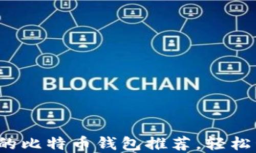 
2023年最受欢迎的比特币钱包推荐，轻松管理你的数字资产