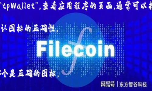 在选择钱包应用程序或相关图标时，很重要的一点是确保使用官方来源提供的最新图标。tpWallet 是一个用于管理和交易加密货币的钱包应用。如果你在寻找 tpWallet 的正确图标，建议你遵循以下几个步骤：

1. **官方渠道**：访问 tpWallet 的官方网站或者官方社交媒体页面，通常他们会发布最新的图标和设计。

2. **应用商店**：在手机的应用商店（如Google Play或Apple App Store）中搜索“tpWallet”，查看应用程序的页面，通常可以找到官方的图标。

3. **用户社区**：加入 tpWallet 相关的用户讨论群组或论坛，向其他用户询问确认图标的正确性。

4. **安全性**：确保从官方渠道下载应用程序，以避免使用伪造的版本或图标。

如果你能够提供更多的上下文或者具体的图标图片，我可以帮助你更明确地识别哪个是正确的图标。