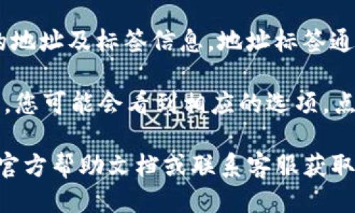 要找到tpWallet的地址标签，您可以按照以下步骤操作：

1. **打开tpWallet应用**：启动应用程序并确保您已登录到您的账户。

2. **进入钱包界面**：在主界面中，导航到您的钱包部分。通常，这里会列出您的所有加密资产和余额。

3. **选择要查看的资产**：在钱包中，找到您想获取地址标签的资产（如USDT、BTC、ETH等），点击它。

4. **查看地址信息**：在资产详细信息页面，您应该能看到相关的地址及标签信息。地址标签通常是为了标识特定的交易或者用户，方便在同一钱包内进行管理。

5. **添加或编辑标签**：如果tpWallet支持添加或编辑地址标签，您可能会看到相应的选项。点击进入后可以对现有的标签进行修改或添加新标签。

如果在上述步骤中没有找到地址标签选项，建议查阅tpWallet的官方帮助文档或联系客服获取更详细的指导。