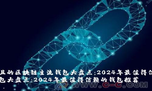 思考一个接近且的区块链主流钱包大盘点：2024年最值得信赖的钱包推荐
区块链主流钱包大盘点：2024年最值得信赖的钱包推荐