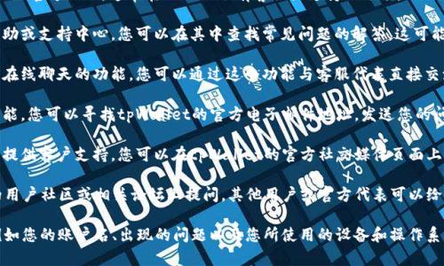 要联系tpWallet的客服，您可以按照以下步骤进行：

1. **访问官网**：首先，您需要访问tpWallet的官方网站，通常在网站上会有客服或支持的选项。

2. **查看帮助中心**：许多平台会有一个帮助或支持中心，您可以在其中查找常见问题的解答，这可能会节省您联系客服的时间。

3. **在线聊天**：有些钱包应用会提供实时在线聊天的功能，您可以通过这个功能与客服代表直接交流。

4. **发送电子邮件**：如果没有在线聊天功能，您可以寻找tpWallet的官方电子邮件地址，发送您的问题或请求。

5. **社交媒体**：很多公司会在社交媒体上提供客户支持。您可以在tpWallet的官方社交媒体页面上留言或私信。

6. **社区和论坛**：您还可以在tpWallet的用户社区或相关论坛上提问，其他用户或官方代表可以给予帮助。

确保在联系客服时，提供尽量详细的信息，例如您的账户名、出现的问题以及您所使用的设备和操作系统信息，以帮助客服更快速地解决您的问题。