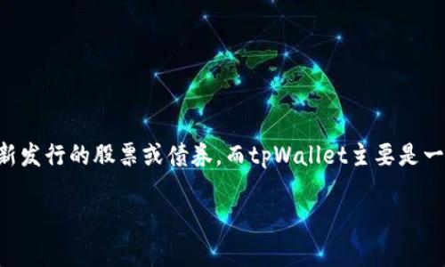 tpWallet并不属于一级市场。一级市场通常指的是新证券的首次发行市场，在这个市场中，投资者可以直接购买新发行的股票或债券。而tpWallet主要是一个数字钱包，主要用于存储和管理加密货币和数字资产，它的功能更接近于金融工具或服务，而非证券发行市场。

如果你有更多关于tpWallet或金融市场的问题，欢迎随时询问！