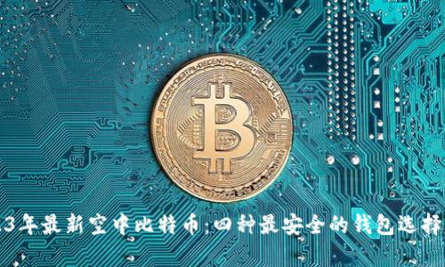 2023年最新空中比特币：四种最安全的钱包选择分析