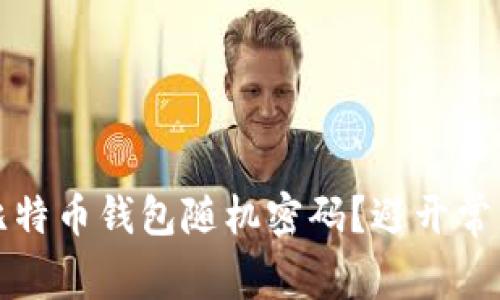如何生成安全的比特币钱包随机密码？避开常见错误与实践技巧