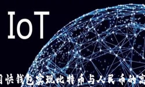 
如何使用快钱包实现比特币与人民币的高效兑换？
