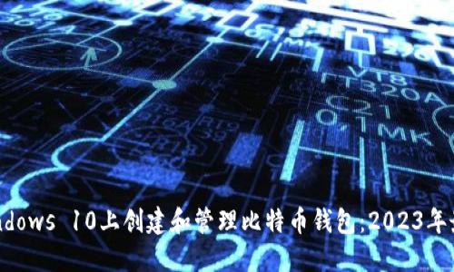 如何在Windows 10上创建和管理比特币钱包：2023年最新版指南