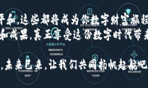 中本聪tpWallet添加主网教程 - 高效又简单的方法！

中本聪, tpWallet, 主网, 教程/guanjianci

引言
在数字货币的世界中，“中本聪”这个名字几乎无人不知，它不仅象征着比特币的创始人，更代表了一种创新的思维方式。随着区块链技术的不断发展，越来越多的人选择使用tpWallet作为他们的数字货币钱包。本文将详细介绍如何在tpWallet中添加主网，以便更好地管理和交易你的数字资产。

第一步：下载并安装tpWallet
首先，确保你已经在你的设备上下载并安装了tpWallet应用。这款钱包在安卓和iOS平台上都有提供，用户可以在各大应用商店中搜索“tpWallet”进行下载。在阳光洒在老旧木桌上的午后，伴随着轻轻的鸟鸣声，打开你的手机，找到这个钱包的图标，轻轻一按。

第二步：创建新钱包或导入现有钱包
如果你是第一次使用tpWallet，点击“创建新钱包”。程序会引导你设置一个强密码，确保你的数字资产的安全。屏幕上跳动的小图标像是在为你加油，仿佛在告诉你，管理数字财富也需要轻松和欢愉。
如果你已有钱包，可以选择“导入钱包”。输入你的助记词或私钥，注意保持安静和专注，只有你能见证这一刻，仿佛有一股隐秘的力量正在逐渐显现。

第三步：添加主网
成功创建或导入钱包后，进入钱包主界面。找到“设置”选项，点击进入。在设置界面，你会发现“添加主网”这一选项。在这一步，现在的气氛仿佛在预示着你的旅程即将加速。
点击“添加主网”，系统会给出多个选择，选择“中本聪主网”。耐心地等待着页面的加载，心中的期待愈加强烈。

第四步：确认网络设置
现在，你需要对网络设置进行确认。确保所选择的网络是正确的，并查看相关参数，包括RPC URL和链ID。如果你不太熟悉这些参数，别担心，tpWallet会给出合理的默认设置，而这些设置就像一张神秘的地图，指引着你走向正确的方向。
接下来，点击“确认”，在这一瞬间，似乎周围的空间都在为你祝贺，仿佛在说“恭喜你，真正的旅程即将开始！”

第五步：返回钱包界面
确认添加后，按返回键，重新进入钱包主界面。这时，你应该可以看到中本聪主网的标志，心中难掩喜悦，暗自为自己的小胜利感到骄傲。此刻，随手拿起桌上的咖啡，慢慢品味着这份即将到来的美好生活。

第六步：进行交易
现在你已经成功添加了中本聪主网，可以开始发送和接收比特币等数字资产。在这个步骤中，请确保你已经了解如何获取和分享你的钱包地址。
或许在一个周末的午后，和朋友一起讨论数字货币的投资，分享你的钱包地址，仿佛这不仅仅是钱包的分享，更是未来希望的交流。

总结
通过以上步骤，你已经顺利地在tpWallet中添加了中本聪主网。无论是在交易中享受速度与安全，还是在管理资产时获得心灵的平和，这些都将成为你数字财富旅程中的一部分。
在不断变化的区块链世界中，希望你能找到适合自己的方法，让这场旅程充满乐趣与期待。在阳光的照耀下，与朋友共享你的经验和成果，真正享受这份数字时代带来的美好生活。

每当你打开tpWallet，看到那熟悉的界面，体会到每一次成功交易的喜悦，那不仅仅是财富的积累，更是一次次探索与发现的过程。未来已来，让我们共同扬帆起航吧！