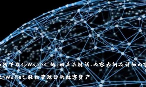 下面是一个关于“如何下载tpWallet”的、相关关键词、内容大纲及详细内容，适合和时下热点。

如何简单快速下载tpWallet，轻松管理你的数字资产