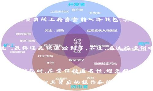 冷钱包一般是用来存储加密货币的一种安全方式，其主要特点是与互联网断开连接，极大地降低了被黑客攻击的风险。不过，关于“TP冷钱包能查到身份吗”这一问题，涉及到几个方面的内容，以下是对此问题的探讨。

1. 冷钱包的基本概念

冷钱包，顾名思义，是一种不连网的钱包，通常以硬件或纸质形式存在。与热钱包（在线钱包）相比，冷钱包更为安全，常常用于大型资金的长期储存。在使用冷钱包的时候，用户生成的私钥和公钥只在钱包内部保存，不会直接暴露在网络中。

2. 身份与隐私的关系

在讨论冷钱包是否能查到身份之前，首先需要理解区块链技术的特性。区块链以其透明性和去中心化的特点，主要通过公钥和地址进行交易，而这些信息本身并不直接关联到任何个人身份。换句话说，从区块链上无法直接查到某个地址背后的具体个人信息，用户的真实身份仍然是相对匿名的。

3. 如何保护用户身份

尽管冷钱包提供了较高的安全性，但用户在创建和使用冷钱包时，仍需采取一系列措施以保护自己的身份和隐私，例如：

ul
    li使用不同的邮箱和身份信息来注册交易所账户，避免关联到真实身份。/li
    li通过VPN隐匿IP地址，进一步降低被追踪的风险。/li
    li在冷钱包中避免存储与个人身份相关的信息，如真实姓名、地址等。/li
/ul

4. 可能的身份追踪手段

尽管冷钱包在安全性上更胜一筹，但这并不意味着身份绝对无法追踪。以下是一些理论上的追踪手段：

ul
    listrong链上分析：/strong利用数据分析技术，可以追踪交易流动，将某些活动与用户身份联系起来。/li
    listrongKYC（了解你的客户）：/strong许多交易所在用户首次进行交易时会要求提供身份验证信息，如身份证件等。若用户在交易所上将资金转入冷钱包，其身份就可能被交易所记录。/li
/ul

5. 实际案例分析

在过去的几起涉及加密货币的案件中，区块链追踪技术发挥了重要作用。比如某个黑客窃取的比特币通过多个地址进行“清洗”，最终还是被追踪到了。不过，在这些案例中，追踪的关键仍然是用户在交易所的活动，而不是冷钱包本身。

6. 结论与建议

总体来说，冷钱包本身并不能直接查到用户身份，但若与交易所的活动相结合，用户的身份可能会被暴露。因此，建议用户在使用冷钱包时，尽量保持匿名性，避免将真实身份信息与加密资产相联系，以达到更好的隐私保护效果。

新手用户在使用冷钱包时，应该了解安全措施以及如何避免不必要的身份暴露，才能更安全地享受加密货币带来的便利。冷钱包虽安全，但其背后的操作和管理仍需谨慎。