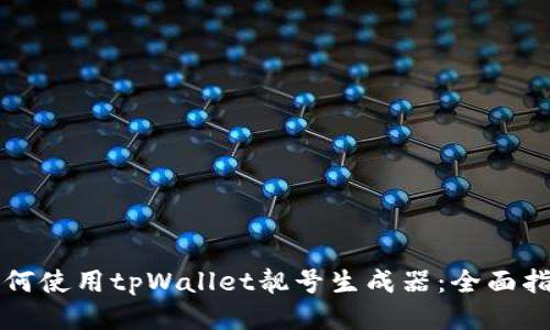 如何使用tpWallet靓号生成器：全面指南