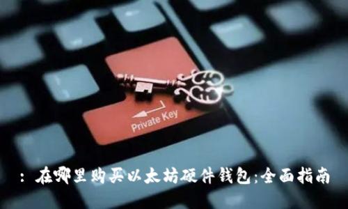 : 在哪里购买以太坊硬件钱包：全面指南