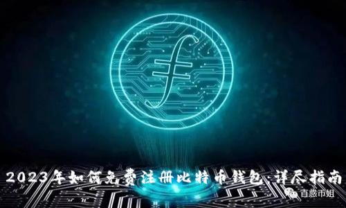 2023年如何免费注册比特币钱包：详尽指南