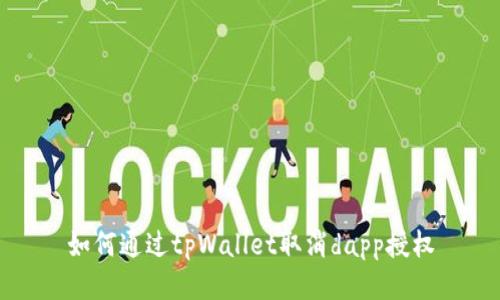 如何通过tpWallet取消dapp授权