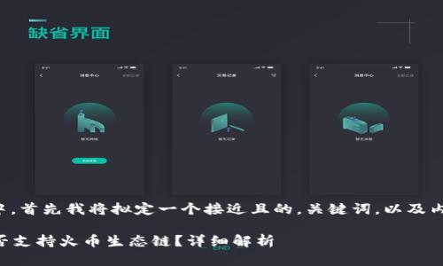 在您的请求中，首先我将拟定一个接近且的，关键词，以及内容主体大纲。

tpWallet是否支持火币生态链？详细解析