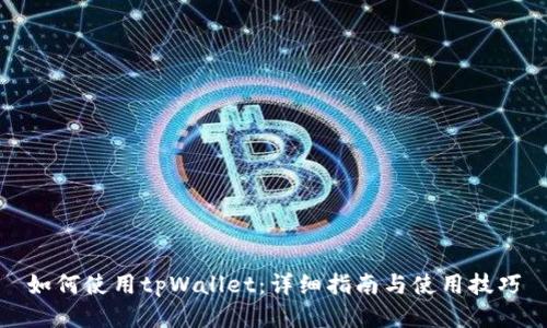 如何使用tpWallet：详细指南与使用技巧