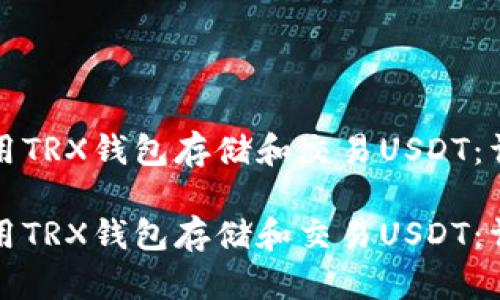 如何使用TRX钱包存储和交易USDT：详细指南

如何使用TRX钱包存储和交易USDT：详细指南