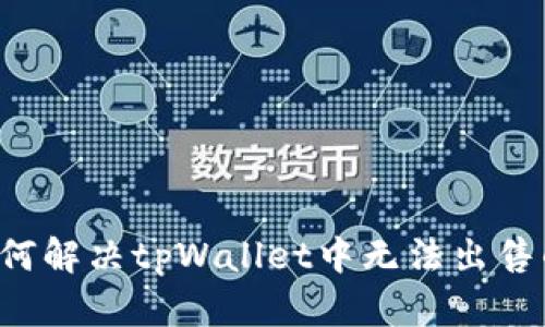 ### 如何解决tpWallet中无法出售的币问题？