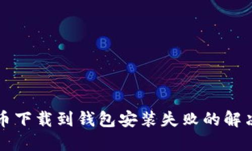 比特币下载到钱包安装失败的解决方案