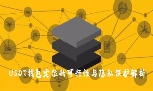 USDT钱包定位的可行性与隐私保护解析