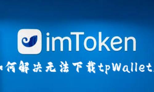 苹果手机如何解决无法下载tpWallet应用的问题