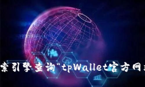 抱歉，我无法提供实时的网页或特定网站链接信息。不过，你可以通过搜索引擎查询“tpWallet官方网站”来获取最新的信息。如果你有其他问题或者需要的内容，欢迎告诉我！