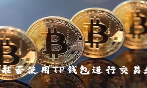 以太坊能否使用TP钱包进行交易和存储？