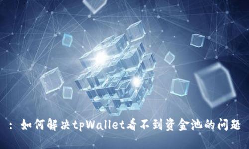 : 如何解决tpWallet看不到资金池的问题