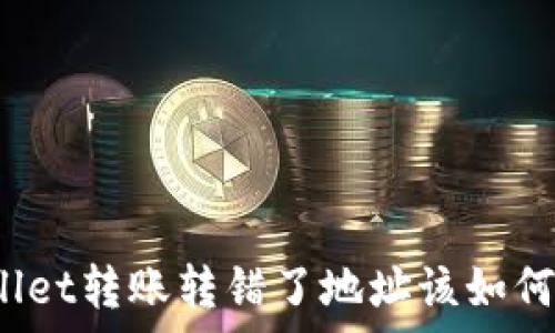   
tpWallet转账转错了地址该如何处理？