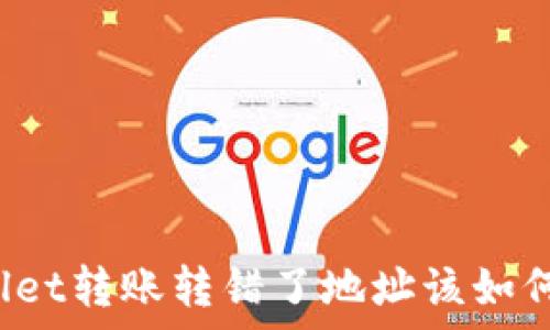   
tpWallet转账转错了地址该如何处理？