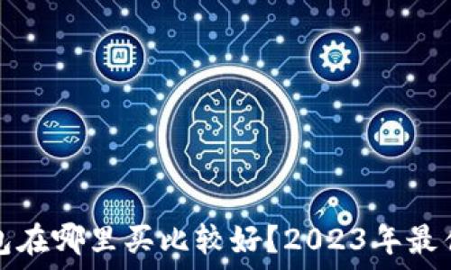   
区块链钱包在哪里买比较好？2023年最佳选择推荐