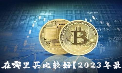   
区块链钱包在哪里买比较好？2023年最佳选择推荐