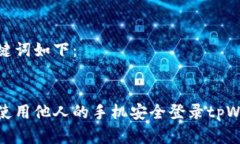 和关键词如下：如何使用他人的手机安全登录t