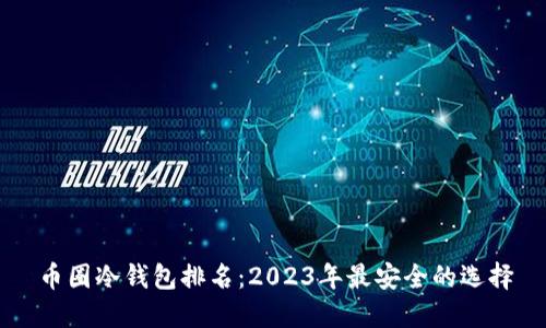 币圈冷钱包排名：2023年最安全的选择