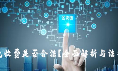 区块链钱包收费是否合法？全面解析与法律风险管控