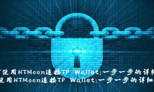  如何使用HTMoon连接TP Wallet：一步一步的详细指南
如何使用HTMoon连接TP Wallet：一步一步的详细指南