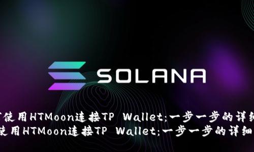  如何使用HTMoon连接TP Wallet：一步一步的详细指南
如何使用HTMoon连接TP Wallet：一步一步的详细指南