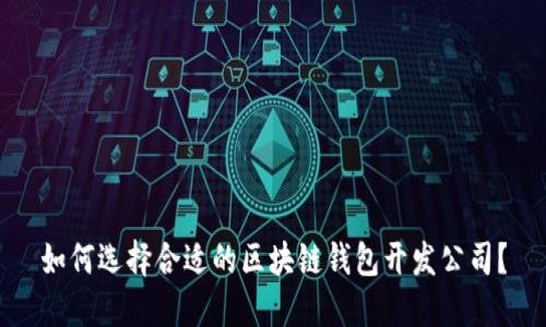 如何选择合适的区块链钱包开发公司？