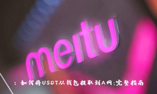 : 如何将USDT从钱包提取到A网：完整指南