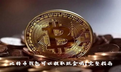 比特币钱包可以提取现金吗？完整指南