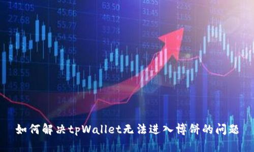 如何解决tpWallet无法进入博饼的问题