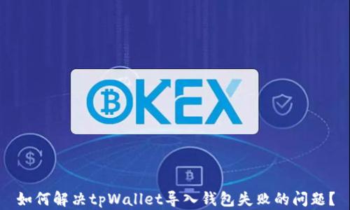 
如何解决tpWallet导入钱包失败的问题？